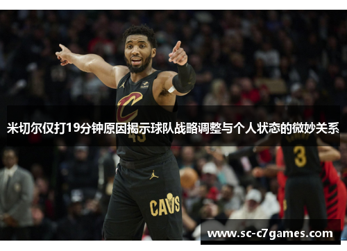 米切尔仅打19分钟原因揭示球队战略调整与个人状态的微妙关系