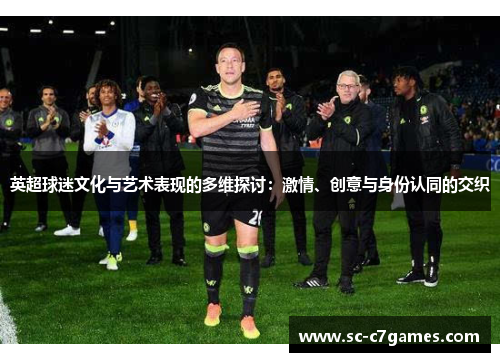 英超球迷文化与艺术表现的多维探讨：激情、创意与身份认同的交织