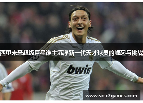 西甲未来超级巨星谁主沉浮新一代天才球员的崛起与挑战