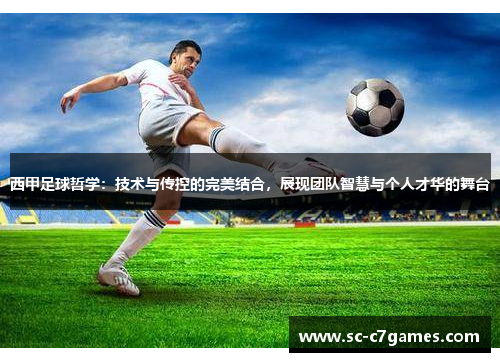 西甲足球哲学：技术与传控的完美结合，展现团队智慧与个人才华的舞台