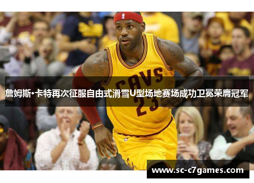 詹姆斯·卡特再次征服自由式滑雪U型场地赛场成功卫冕荣膺冠军