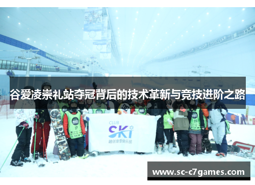 谷爱凌崇礼站夺冠背后的技术革新与竞技进阶之路