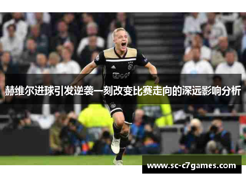 赫维尔进球引发逆袭一刻改变比赛走向的深远影响分析