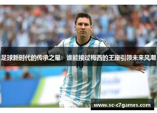 足球新时代的传承之星：谁能接过梅西的王座引领未来风潮