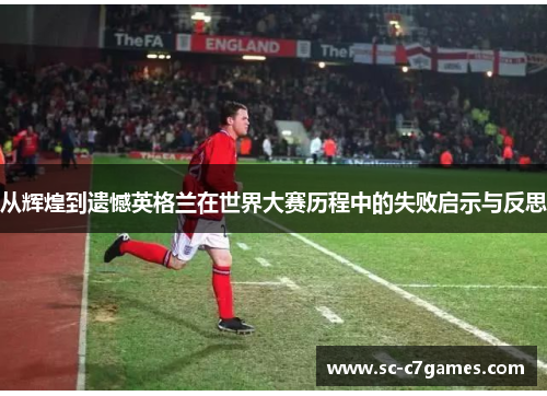从辉煌到遗憾英格兰在世界大赛历程中的失败启示与反思