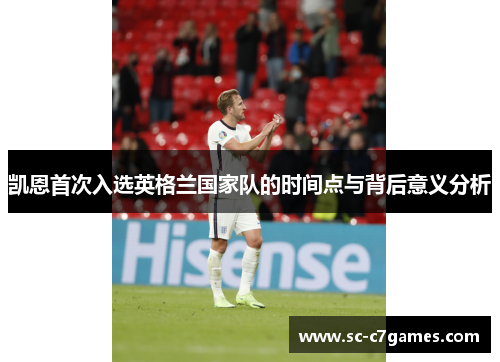 凯恩首次入选英格兰国家队的时间点与背后意义分析