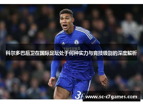 科尔多巴后卫在国际足坛处于何种实力与竞技级别的深度解析