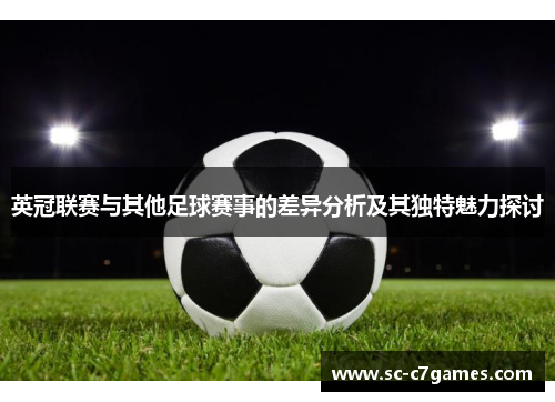 英冠联赛与其他足球赛事的差异分析及其独特魅力探讨