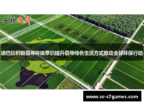 迪巴拉积极倡导环保意识提升倡导绿色生活方式推动全球环保行动