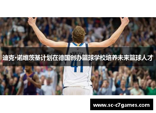 迪克·诺维茨基计划在德国创办篮球学校培养未来篮球人才