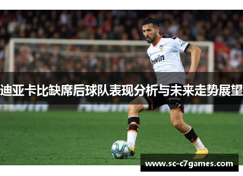 迪亚卡比缺席后球队表现分析与未来走势展望