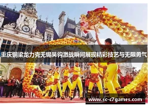 重庆铜梁龙力克无锡吴钩激战瞬间展现精彩技艺与无限勇气
