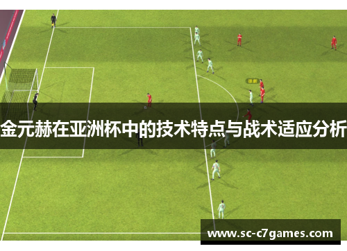 金元赫在亚洲杯中的技术特点与战术适应分析