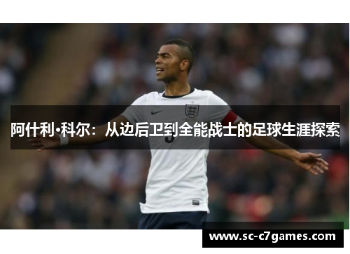 阿什利·科尔：从边后卫到全能战士的足球生涯探索