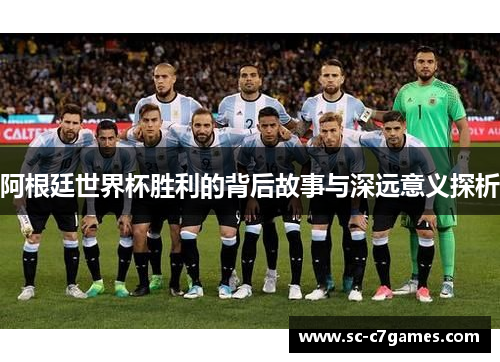 阿根廷世界杯胜利的背后故事与深远意义探析