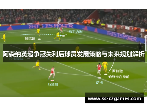 阿森纳英超争冠失利后球员发展策略与未来规划解析 阿森纳英超争冠失利后球员发展策略与未来规划解析