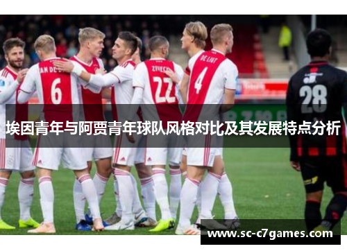 埃因青年与阿贾青年球队风格对比及其发展特点分析 埃因青年与阿贾青年球队风格对比及其发展特点分析