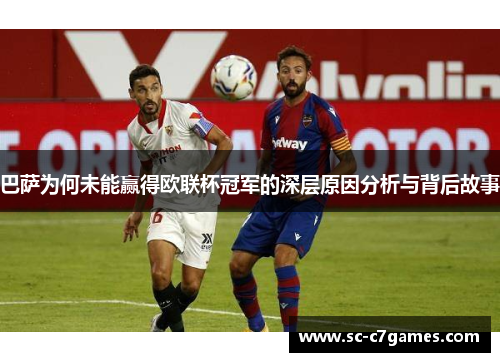 巴萨为何未能赢得欧联杯冠军的深层原因分析与背后故事 巴萨为何未能赢得欧联杯冠军的深层原因分析与背后故事