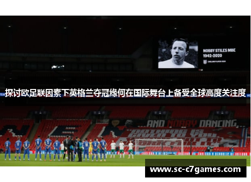 探讨欧足联因素下英格兰夺冠缘何在国际舞台上备受全球高度关注度