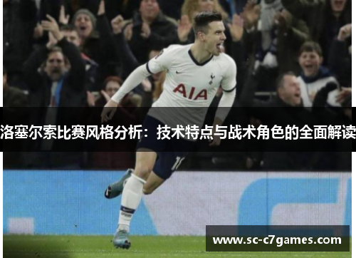 洛塞尔索比赛风格分析：技术特点与战术角色的全面解读