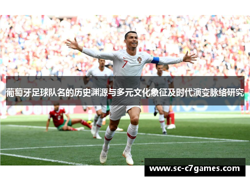 葡萄牙足球队名的历史渊源与多元文化象征及时代演变脉络研究 葡萄牙足球队名的历史渊源与多元文化象征及时代演变脉络研究