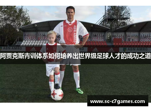 阿贾克斯青训体系如何培养出世界级足球人才的成功之道 阿贾克斯青训体系如何培养出世界级足球人才的成功之道
