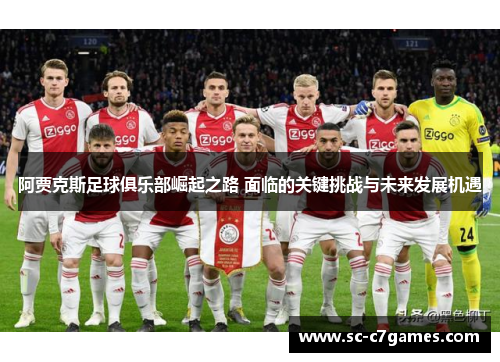 阿贾克斯足球俱乐部崛起之路 面临的关键挑战与未来发展机遇 阿贾克斯足球俱乐部崛起之路 面临的关键挑战与未来发展机遇