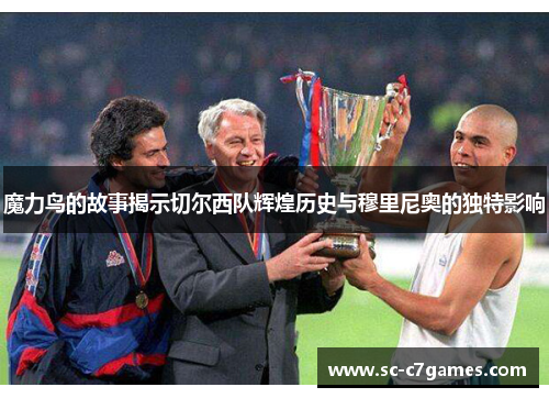 魔力鸟的故事揭示切尔西队辉煌历史与穆里尼奥的独特影响