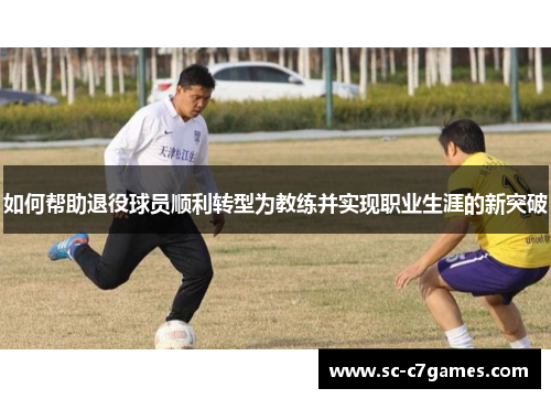如何帮助退役球员顺利转型为教练并实现职业生涯的新突破