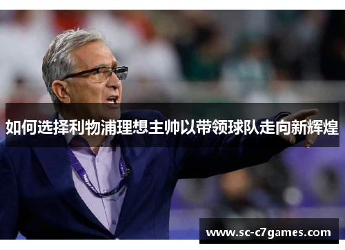 如何选择利物浦理想主帅以带领球队走向新辉煌