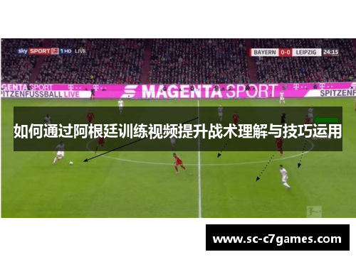 如何通过阿根廷训练视频提升战术理解与技巧运用