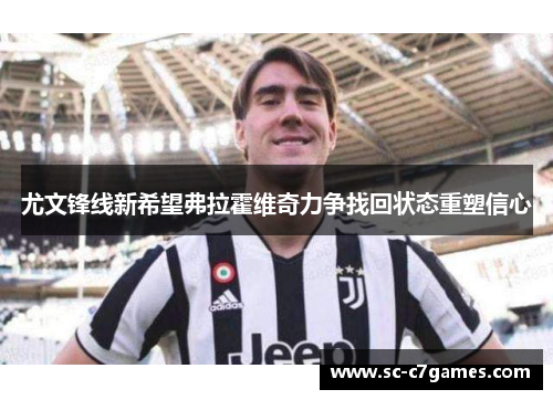 尤文锋线新希望弗拉霍维奇力争找回状态重塑信心 尤文锋线新希望弗拉霍维奇力争找回状态重塑信心