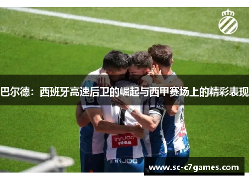 巴尔德:西班牙高速后卫的崛起与西甲赛场上的精彩表现 巴尔德:西班牙高速后卫的崛起与西甲赛场上的精彩表现