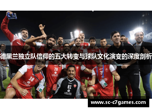 德黑兰独立队信仰的五大转变与球队文化演变的深度剖析