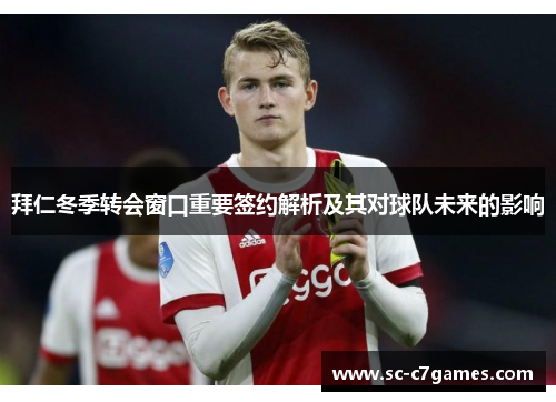 拜仁冬季转会窗口重要签约解析及其对球队未来的影响