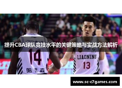 提升CBA球队竞技水平的关键策略与实战方法解析 提升CBA球队竞技水平的关键策略与实战方法解析