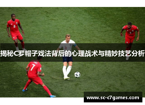 揭秘C罗帽子戏法背后的心理战术与精妙技艺分析