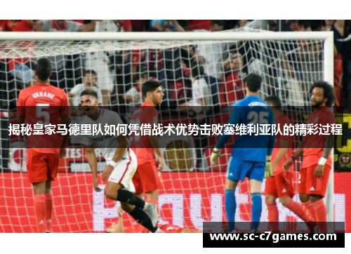 揭秘皇家马德里队如何凭借战术优势击败塞维利亚队的精彩过程 揭秘皇家马德里队如何凭借战术优势击败塞维利亚队的精彩过程