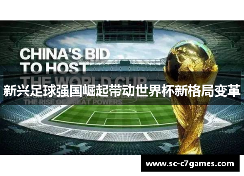 新兴足球强国崛起带动世界杯新格局变革 新兴足球强国崛起带动世界杯新格局变革