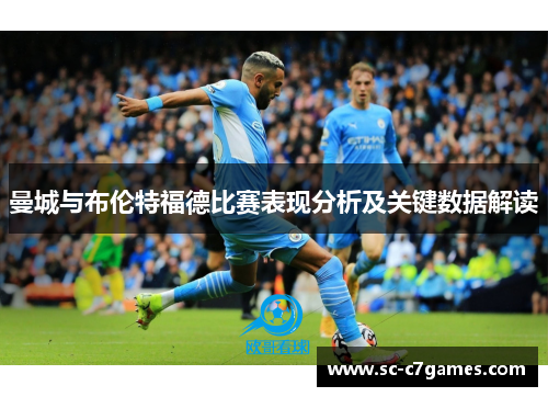 曼城与布伦特福德比赛表现分析及关键数据解读