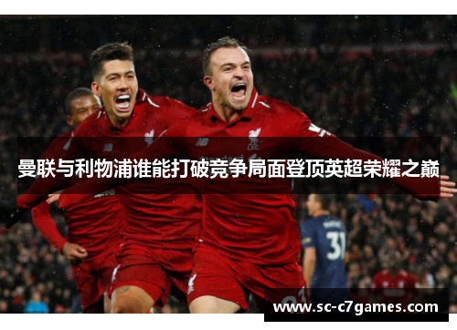 曼联与利物浦谁能打破竞争局面登顶英超荣耀之巅