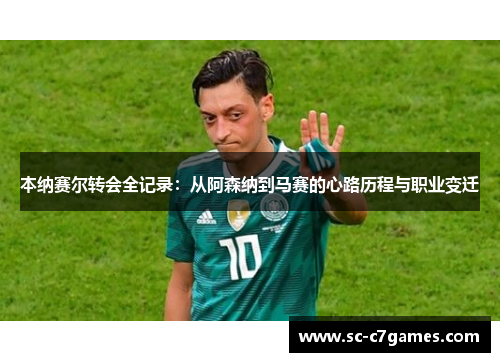 本纳赛尔转会全记录:从阿森纳到马赛的心路历程与职业变迁 本纳赛尔转会全记录:从阿森纳到马赛的心路历程与职业变迁