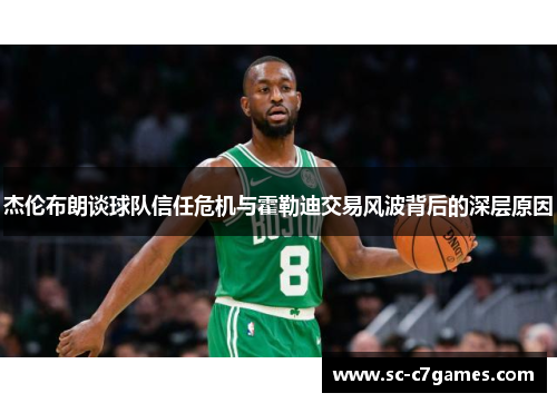 杰伦布朗谈球队信任危机与霍勒迪交易风波背后的深层原因