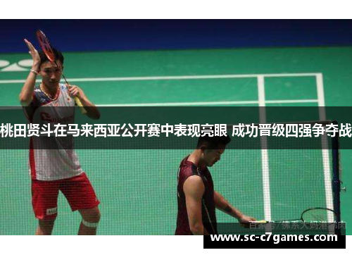 桃田贤斗在马来西亚公开赛中表现亮眼 成功晋级四强争夺战 桃田贤斗在马来西亚公开赛中表现亮眼 成功晋级四强争夺战