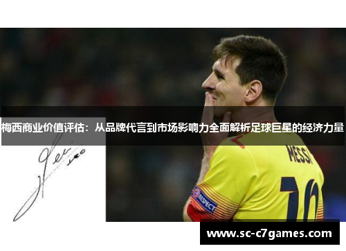 梅西商业价值评估：从品牌代言到市场影响力全面解析足球巨星的经济力量