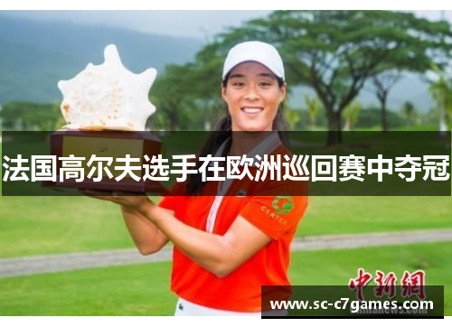 法国高尔夫选手在欧洲巡回赛中夺冠