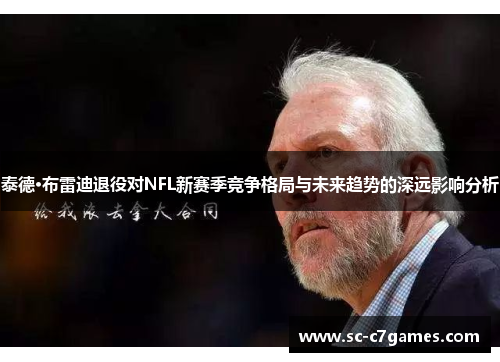 泰德·布雷迪退役对NFL新赛季竞争格局与未来趋势的深远影响分析 泰德·布雷迪退役对NFL新赛季竞争格局与未来趋势的深远影响分析