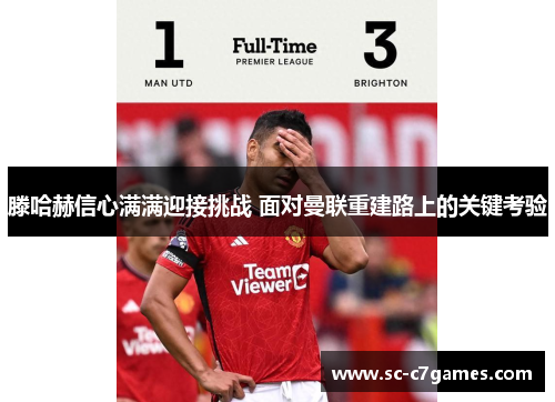 滕哈赫信心满满迎接挑战 面对曼联重建路上的关键考验 滕哈赫信心满满迎接挑战 面对曼联重建路上的关键考验