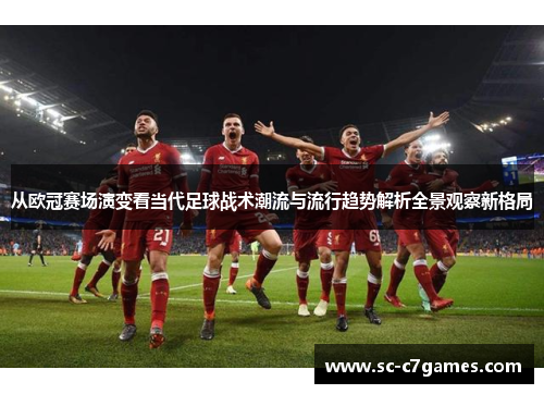 从欧冠赛场演变看当代足球战术潮流与流行趋势解析全景观察新格局 从欧冠赛场演变看当代足球战术潮流与流行趋势解析全景观察新格局