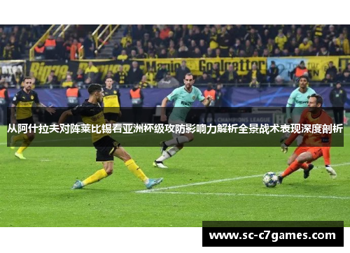 从阿什拉夫对阵莱比锡看亚洲杯级攻防影响力解析全景战术表现深度剖析 从阿什拉夫对阵莱比锡看亚洲杯级攻防影响力解析全景战术表现深度剖析